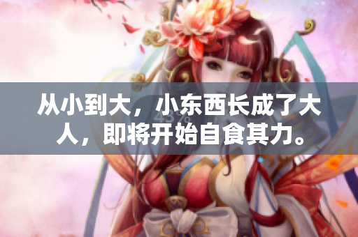 从小到大，小东西长成了大人，即将开始自食其力。