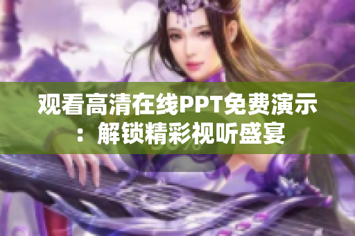 观看高清在线PPT免费演示：解锁精彩视听盛宴