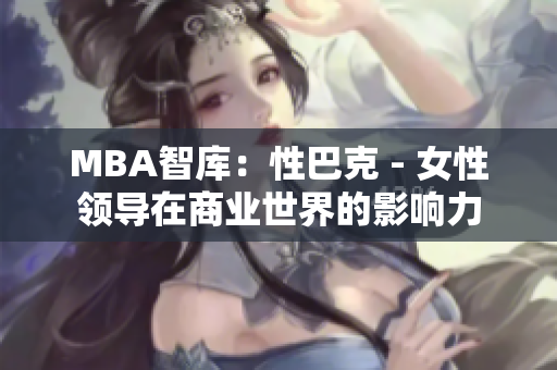 MBA智库：性巴克 - 女性领导在商业世界的影响力
