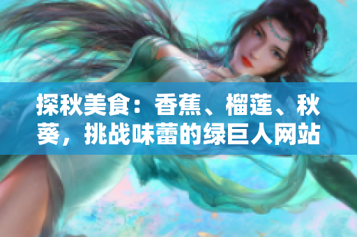 探秋美食：香蕉、榴莲、秋葵，挑战味蕾的绿巨人网站