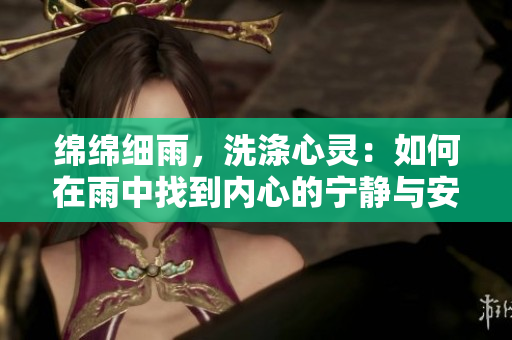 绵绵细雨，洗涤心灵：如何在雨中找到内心的宁静与安宁