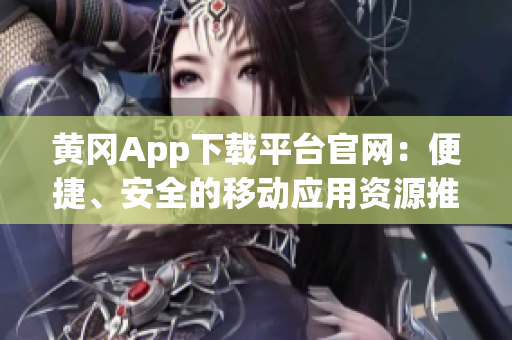 黄冈App下载平台官网：便捷、安全的移动应用资源推广中心