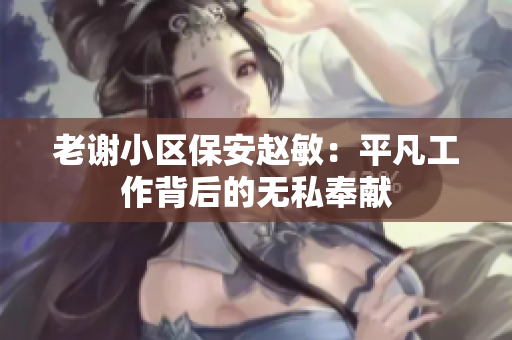 老谢小区保安赵敏：平凡工作背后的无私奉献