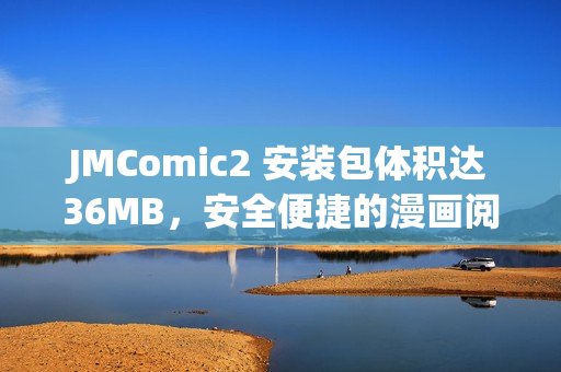 JMComic2 安装包体积达36MB，安全便捷的漫画阅读神器