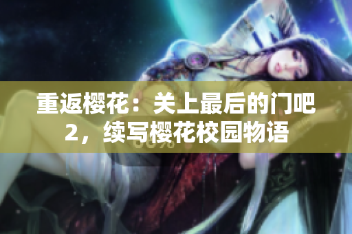 重返樱花：关上最后的门吧2，续写樱花校园物语