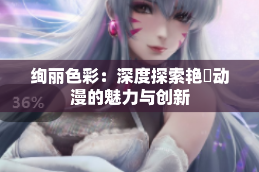 绚丽色彩：深度探索艳鉧动漫的魅力与创新