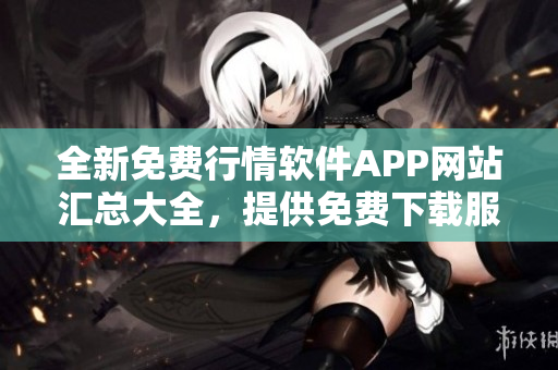 全新免费行情软件APP网站汇总大全，提供免费下载服务