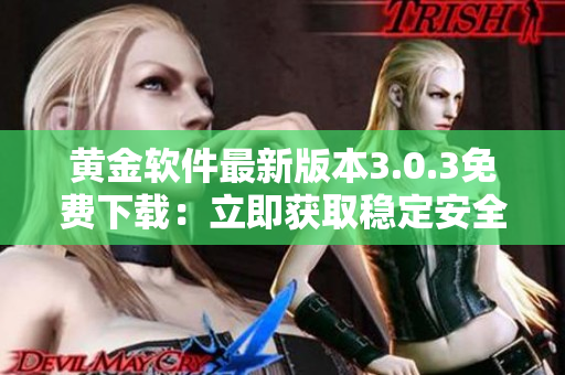 黄金软件最新版本3.0.3免费下载：立即获取稳定安全的应用