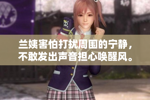 兰姨害怕打扰周围的宁静，不敢发出声音担心唤醒风。