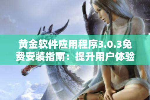 黄金软件应用程序3.0.3免费安装指南：提升用户体验与功能优化