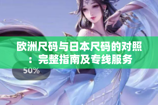 欧洲尺码与日本尺码的对照：完整指南及专线服务
