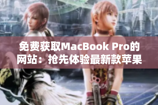 免费获取MacBook Pro的网站：抢先体验最新款苹果笔记本的机会