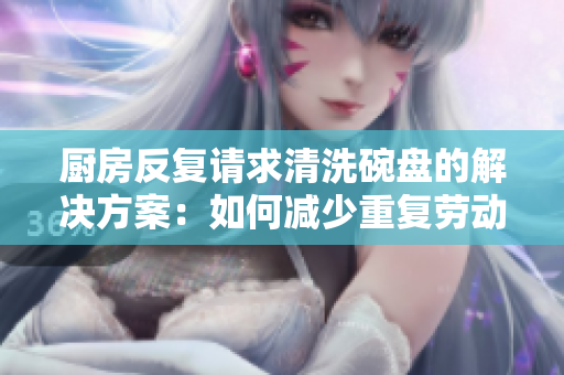 厨房反复请求清洗碗盘的解决方案：如何减少重复劳动并保持清洁