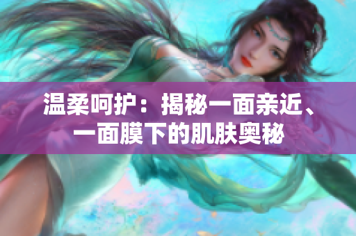 温柔呵护：揭秘一面亲近、一面膜下的肌肤奥秘