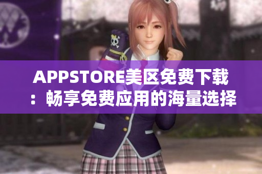 APPSTORE美区免费下载：畅享免费应用的海量选择