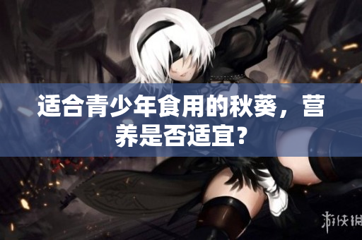 适合青少年食用的秋葵，营养是否适宜？