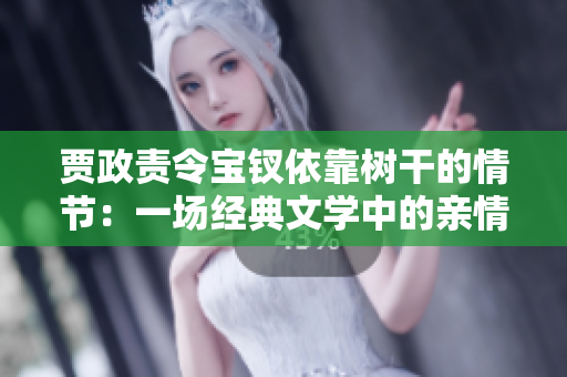 贾政责令宝钗依靠树干的情节：一场经典文学中的亲情教育