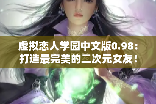 虚拟恋人学园中文版0.98：打造最完美的二次元女友！