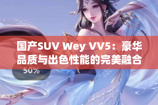 国产SUV Wey VV5：豪华品质与出色性能的完美融合