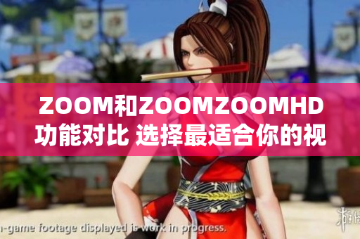 ZOOM和ZOOMZOOMHD功能对比 选择最适合你的视频会议工具
