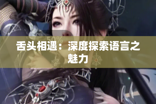舌头相遇：深度探索语言之魅力