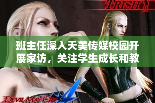 班主任深入天美传媒校园开展家访，关注学生成长和教育状态