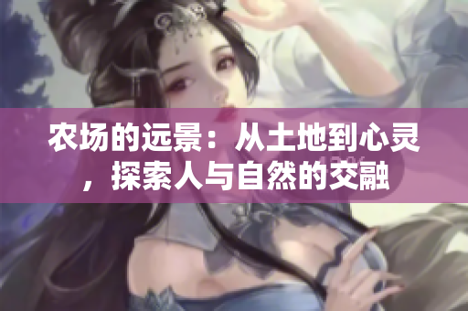 农场的远景：从土地到心灵，探索人与自然的交融