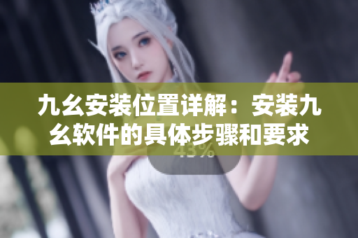 九幺安装位置详解：安装九幺软件的具体步骤和要求
