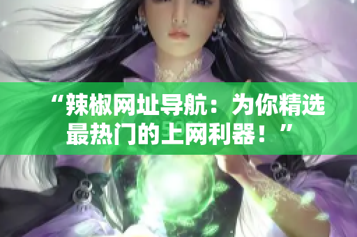 “辣椒网址导航：为你精选最热门的上网利器！”