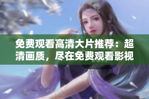 免费观看高清大片推荐：超清画质，尽在免费观看影视大全