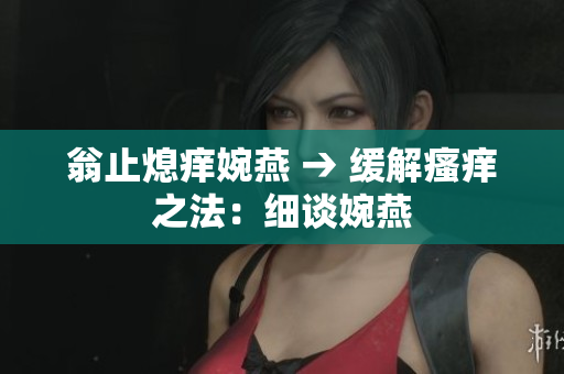 翁止熄痒婉燕 → 缓解瘙痒之法：细谈婉燕