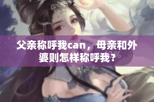 父亲称呼我can，母亲和外婆则怎样称呼我？