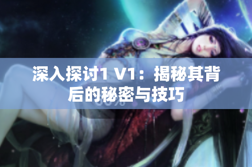 深入探讨1 V1：揭秘其背后的秘密与技巧