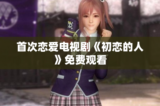 首次恋爱电视剧《初恋的人》免费观看
