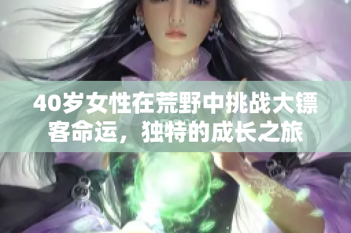 40岁女性在荒野中挑战大镖客命运，独特的成长之旅