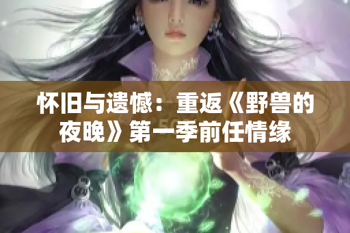 怀旧与遗憾：重返《野兽的夜晚》第一季前任情缘