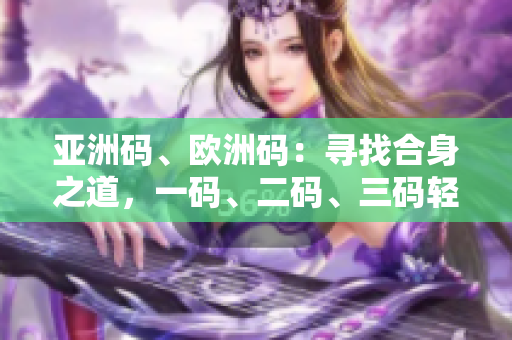 亚洲码、欧洲码：寻找合身之道，一码、二码、三码轻松搞定