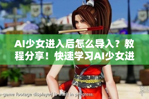 AI少女进入后怎么导入？教程分享！快速学习AI少女进入后如何导入！