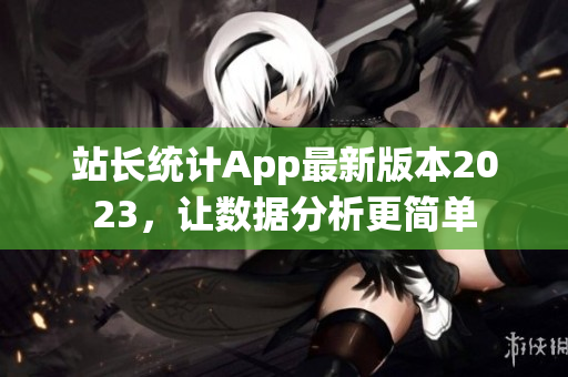 站长统计App最新版本2023，让数据分析更简单