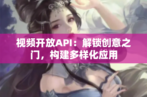 视频开放API：解锁创意之门，构建多样化应用