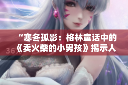 “寒冬孤影：格林童话中的《卖火柴的小男孩》揭示人性与温情”