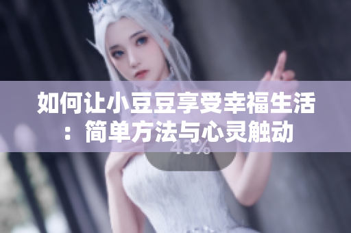 如何让小豆豆享受幸福生活：简单方法与心灵触动