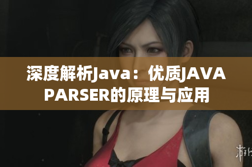 深度解析Java：优质JAVAPARSER的原理与应用