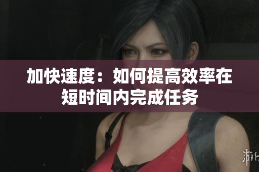 加快速度：如何提高效率在短时间内完成任务