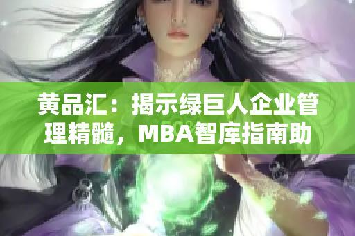 黄品汇：揭示绿巨人企业管理精髓，MBA智库指南助您拓展商业视野