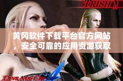 黄冈软件下载平台官方网站，安全可靠的应用资源获取站