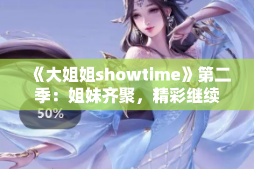 《大姐姐showtime》第二季：姐妹齐聚，精彩继续