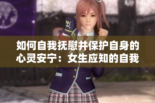 如何自我抚慰并保护自身的心灵安宁：女生应知的自我疗愈技巧