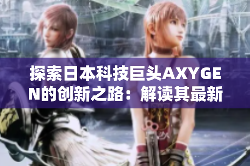 探索日本科技巨头AXYGEN的创新之路：解读其最新技术成果与未来发展方向