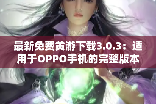 最新免费黄游下载3.0.3：适用于OPPO手机的完整版本指南